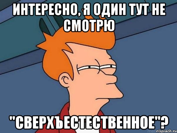 Интересно, я один тут не смотрю "сверхъестественное"?, Мем  Фрай (мне кажется или)