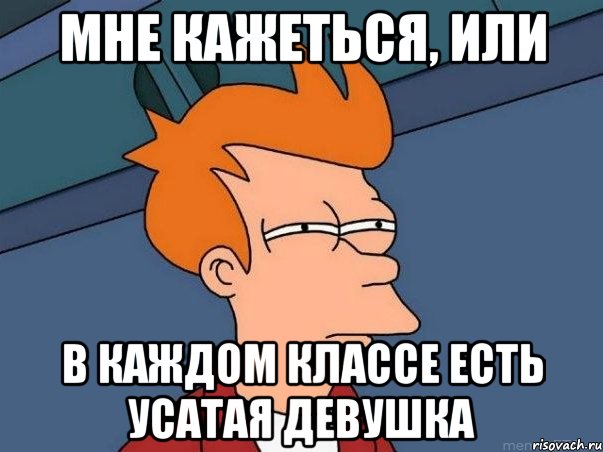 мне кажеться, или в каждом классе есть усатая девушка, Мем  Фрай (мне кажется или)