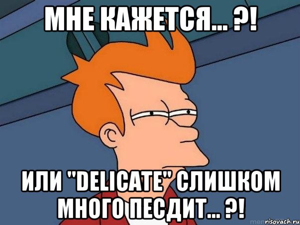 мне кажется... ?! или "delicate" слишком много песдит... ?!, Мем  Фрай (мне кажется или)