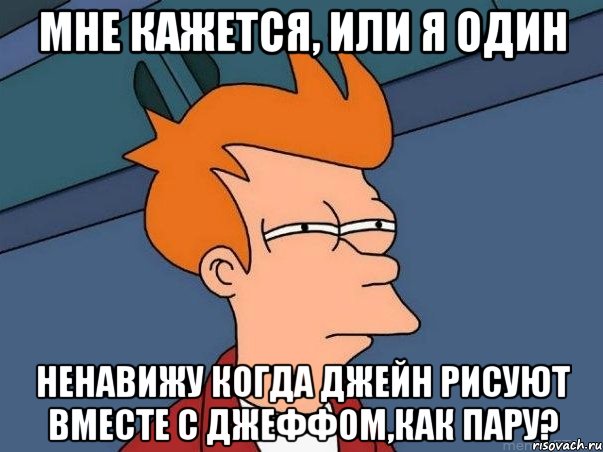 Мне кажется, или я один ненавижу когда Джейн рисуют вместе с Джеффом,как пару?, Мем  Фрай (мне кажется или)