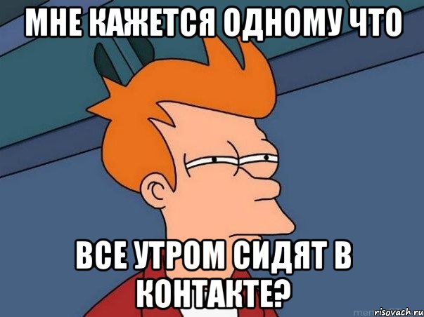 мне кажется одному что все утром сидят в контакте?, Мем  Фрай (мне кажется или)