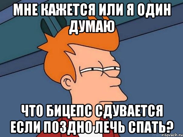 Мне кажется или я один думаю Что бицепс сдувается если поздно лечь спать?, Мем  Фрай (мне кажется или)