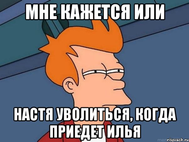 мне кажется или Настя уволиться, когда приедет Илья, Мем  Фрай (мне кажется или)