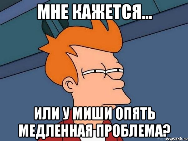 Мне кажется... или у Миши опять медленная проблема?, Мем  Фрай (мне кажется или)