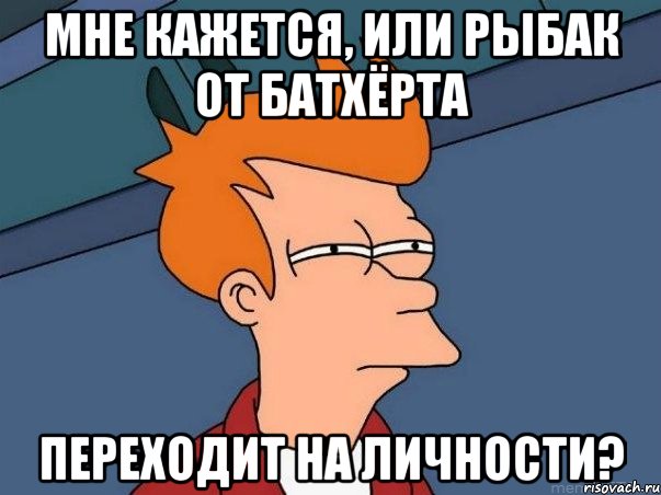 мне кажется, или рыбак от батхёрта переходит на личности?, Мем  Фрай (мне кажется или)