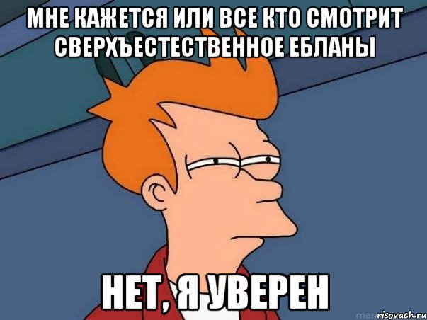 мне кажется или все кто смотрит сверхъестественное ЕБЛАНЫ НЕТ, Я УВЕРЕН, Мем  Фрай (мне кажется или)