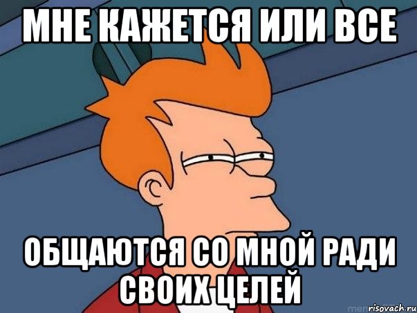 Мне кажется или все Общаются со мной ради своих целей, Мем  Фрай (мне кажется или)