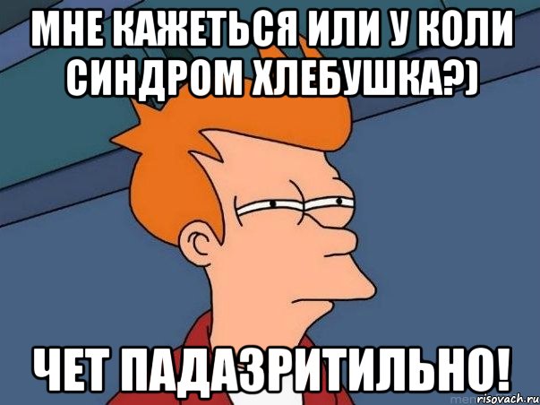 Мне кажеться или у Коли синдром хлебушка?) Чет падазритильно!, Мем  Фрай (мне кажется или)