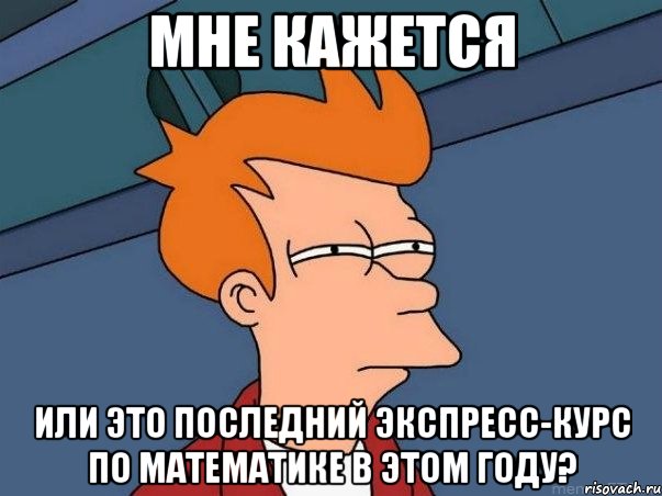 МНЕ КАЖЕТСЯ или это последний экспресс-курс по математике в этом году?, Мем  Фрай (мне кажется или)