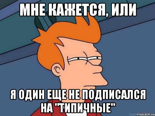 Мне кажется, или Я один еще не подписался на "Типичные", Мем  Фрай (мне кажется или)