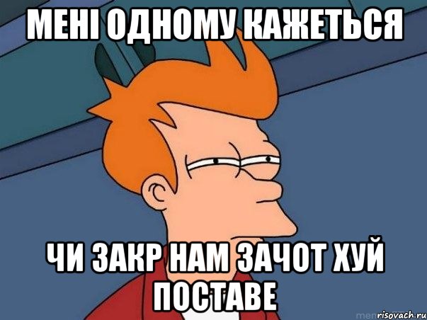 Мені одному кажеться чи Закр нам зачот хуй поставе, Мем  Фрай (мне кажется или)