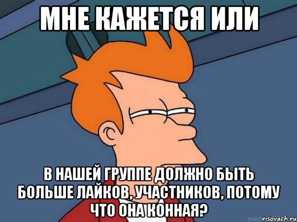 Мне кажется или В нашей группе должно быть больше лайков, участников, потому что она конная?, Мем  Фрай (мне кажется или)