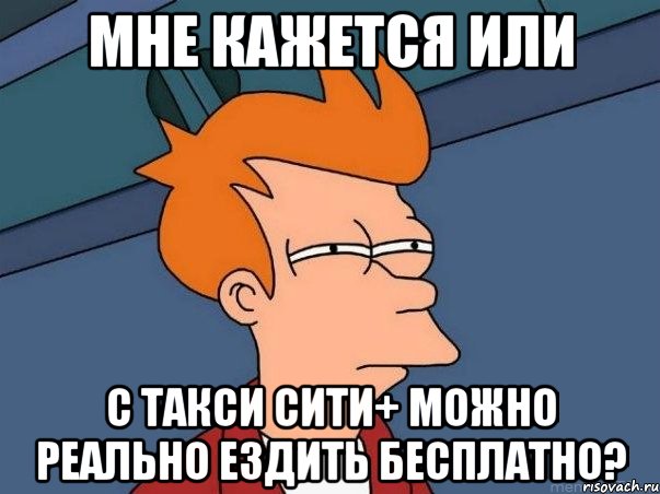 Мне кажется или с такси Сити+ можно реально ездить бесплатно?, Мем  Фрай (мне кажется или)