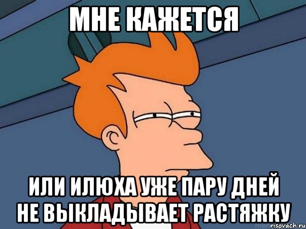 Мне кажется Или Илюха уже пару дней не выкладывает растяжку, Мем  Фрай (мне кажется или)