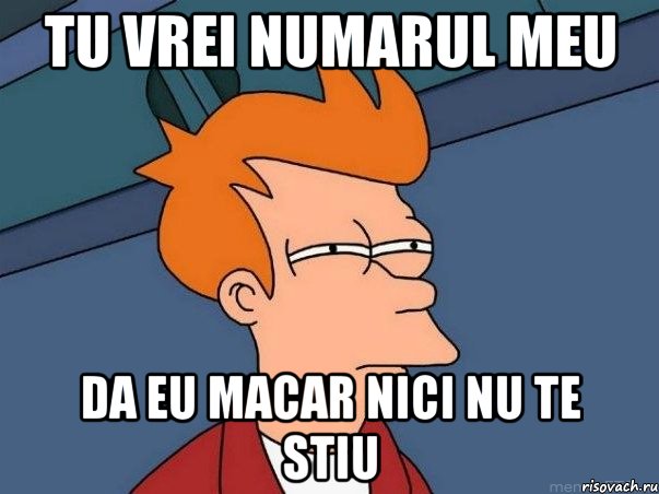 Tu vrei numarul meu da eu macar nici nu te stiu, Мем  Фрай (мне кажется или)