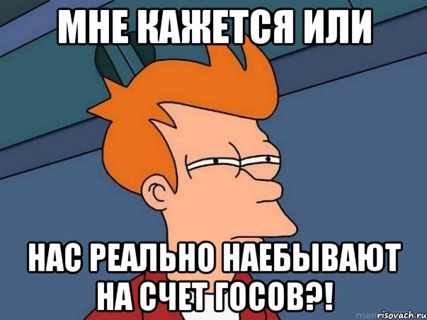 Мне кажется или Нас реально наебывают на счет Госов?!, Мем  Фрай (мне кажется или)