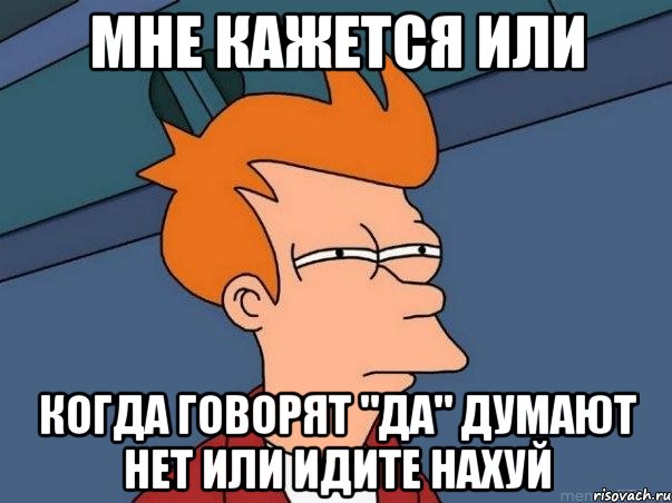 Мне кажется или Когда говорят "Да" думают нет или идите нахуй, Мем  Фрай (мне кажется или)