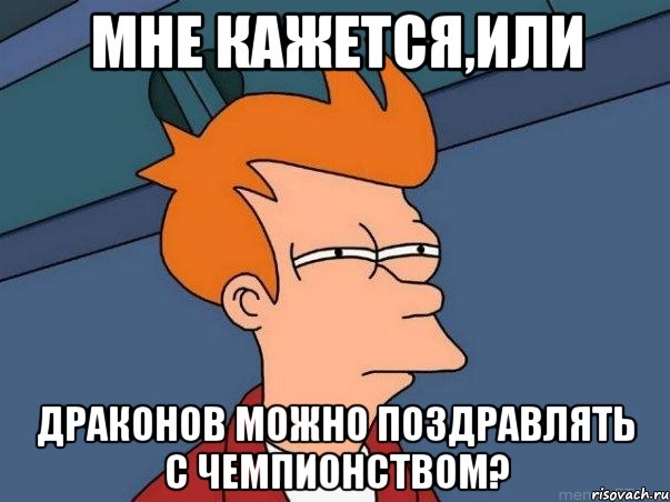 Мне кажется,или Драконов можно поздравлять с чемпионством?, Мем  Фрай (мне кажется или)