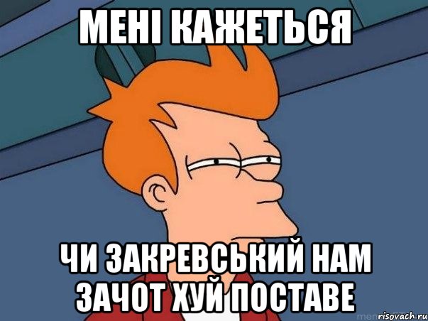 мені кажеться чи закревський нам зачот хуй поставе, Мем  Фрай (мне кажется или)