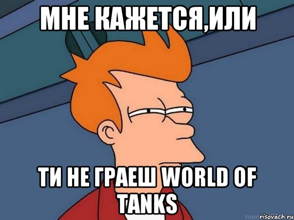 мне кажется,или ти не граеш World of Tanks, Мем  Фрай (мне кажется или)