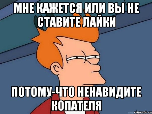 мне кажется или вы не ставите лайки потому-что ненавидите копателя, Мем  Фрай (мне кажется или)