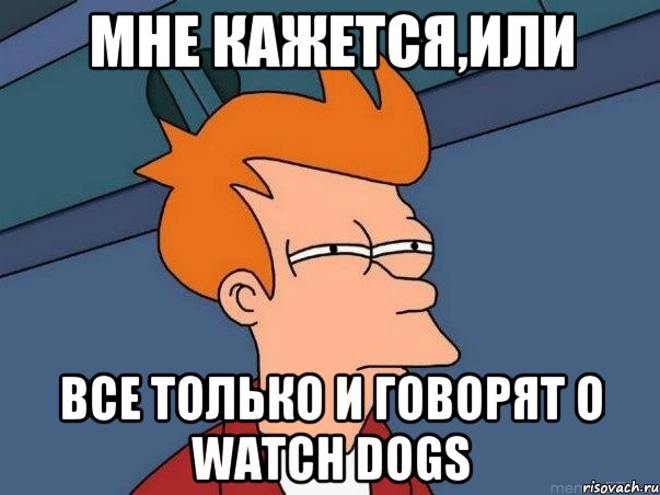 Мне кажется,или все только и говорят о watch dogs, Мем  Фрай (мне кажется или)