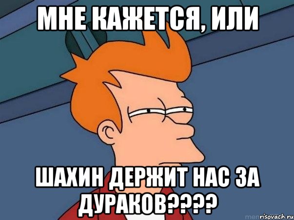 мне кажется, или шахин держит нас за дураков????, Мем  Фрай (мне кажется или)