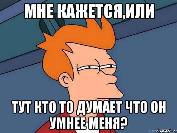 Мне кажется,или тут кто то думает что он умнее меня?, Мем  Фрай (мне кажется или)