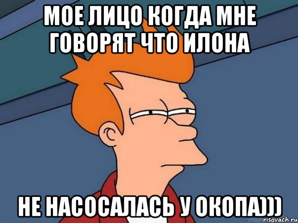 Мое лицо когда мне говорят что илона Не насосалась у окопа))), Мем  Фрай (мне кажется или)