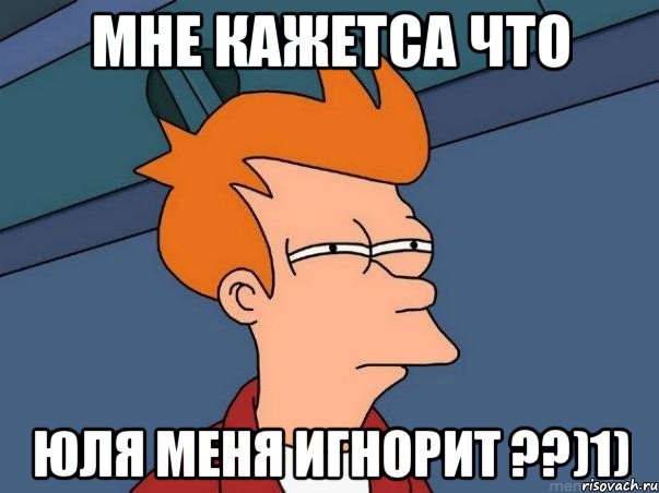 Мне кажетса что Юля меня игнорит ??)1), Мем  Фрай (мне кажется или)