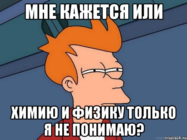 Мне кажется или химию и физику только я не понимаю?, Мем  Фрай (мне кажется или)