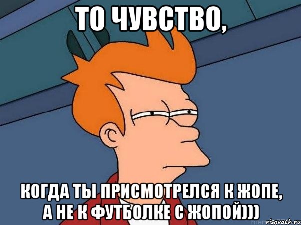 То чувство, когда ты присмотрелся к жопе, а не к футболке с жопой))), Мем  Фрай (мне кажется или)