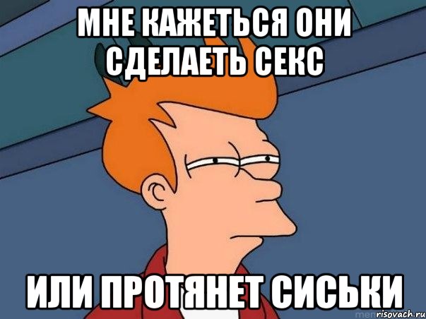 мне кажеться они сделаеть секс или протянет сиськи, Мем  Фрай (мне кажется или)