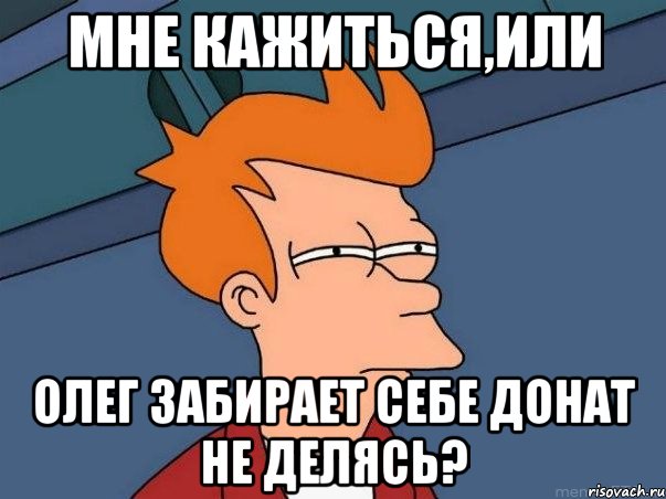 Мне кажиться,или Олег забирает себе донат не делясь?, Мем  Фрай (мне кажется или)