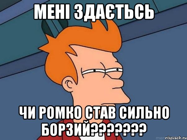 мені здаєтьсь чи ромко став сильно борзий???????, Мем  Фрай (мне кажется или)