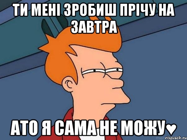 ти мені зробиш прічу на завтра ато я сама не можу♥, Мем  Фрай (мне кажется или)