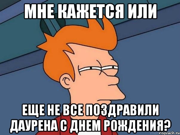 мне кажется или еще не все поздравили даурена с днем рождения?, Мем  Фрай (мне кажется или)