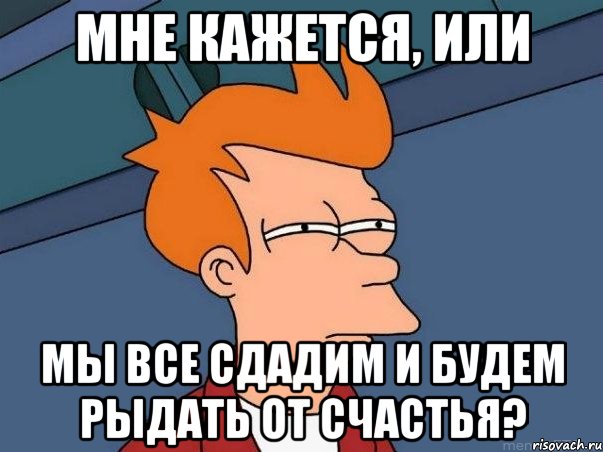 Мне кажется, или Мы все сдадим и будем рыдать от счастья?, Мем  Фрай (мне кажется или)