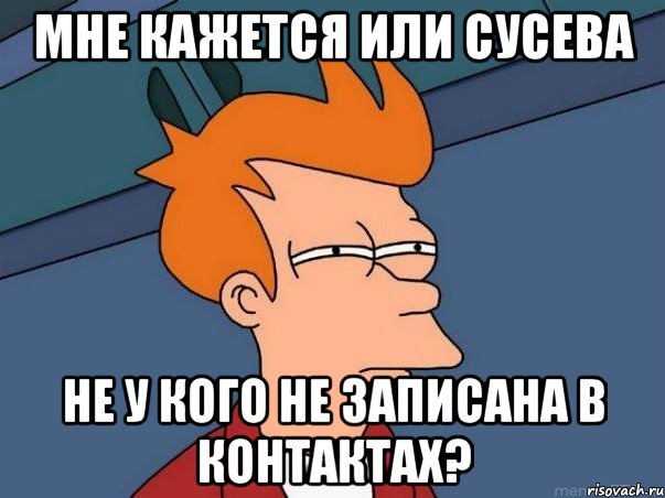 Мне кажется или Сусева не у кого не записана в контактах?, Мем  Фрай (мне кажется или)