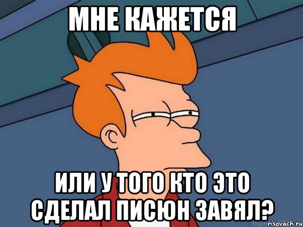 Мне кажется или у того кто это сделал писюн завял?, Мем  Фрай (мне кажется или)