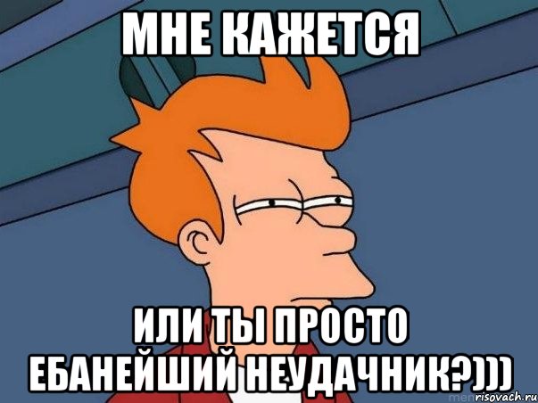 Мне кажется или ты просто ебанейший неудачник?))), Мем  Фрай (мне кажется или)