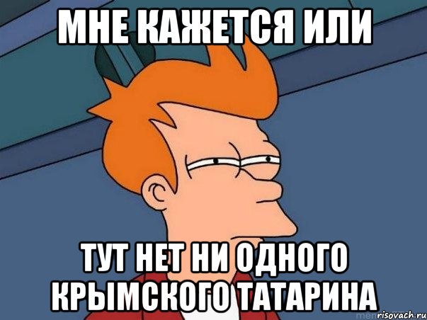 МНЕ КАЖЕТСЯ ИЛИ ТУТ НЕТ НИ ОДНОГО КРЫМСКОГО ТАТАРИНА, Мем  Фрай (мне кажется или)