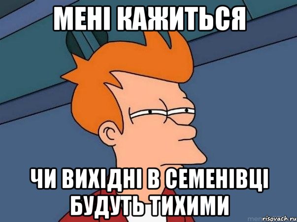 мені кажиться чи вихідні в семенівці будуть тихими, Мем  Фрай (мне кажется или)