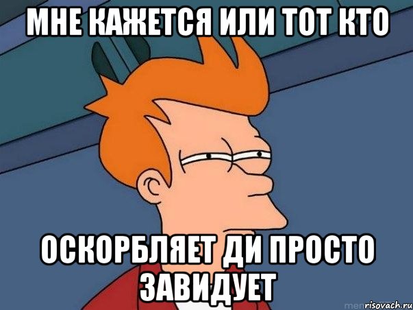 мне кажется или тот кто оскорбляет Ди просто завидует, Мем  Фрай (мне кажется или)