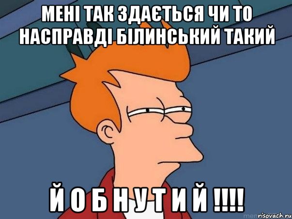 Мені так здається чи то насправді Білинський такий Й О Б Н У Т И Й !!!!, Мем  Фрай (мне кажется или)