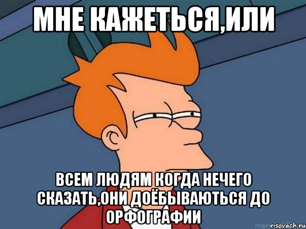 Мне кажеться,или всем людям когда нечего сказать,они доёбываються до орфографии, Мем  Фрай (мне кажется или)