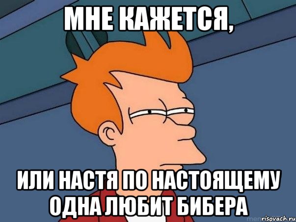 мне кажется, или Настя по настоящему одна любит Бибера, Мем  Фрай (мне кажется или)