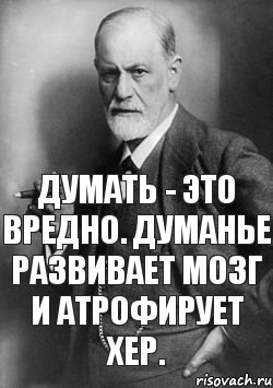 Думать - это вредно. Думанье развивает мозг и атрофирует хер., Мем    Фрейд