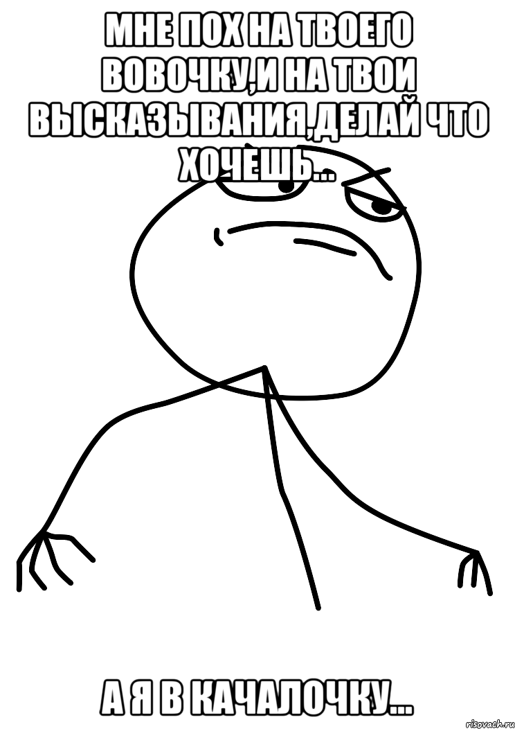 мне пох на твоего вовочку,и на твои высказывания,делай что хочешь... а я в качалочку..., Мем fuck yea