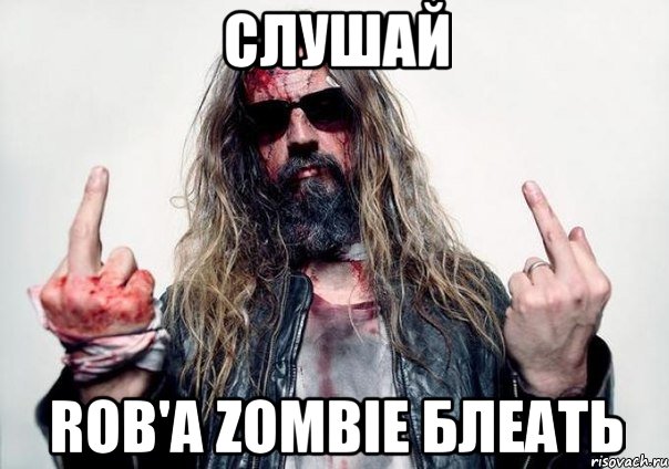 слушай ROB'A ZOMBIE блеать